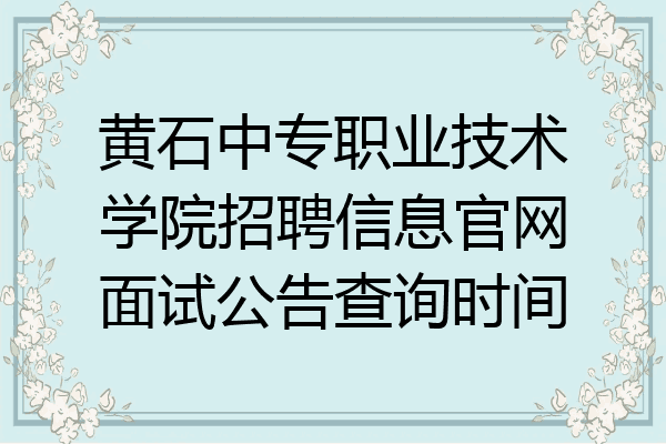 黄石中专职业技术学院招聘信息官网面试公告查询时间