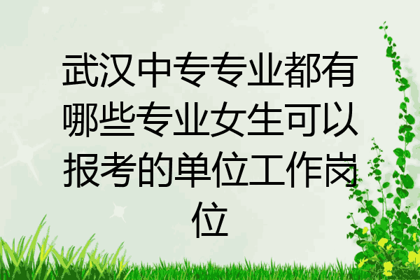 武汉中专专业都有哪些专业女生可以报考的单位工作岗位
