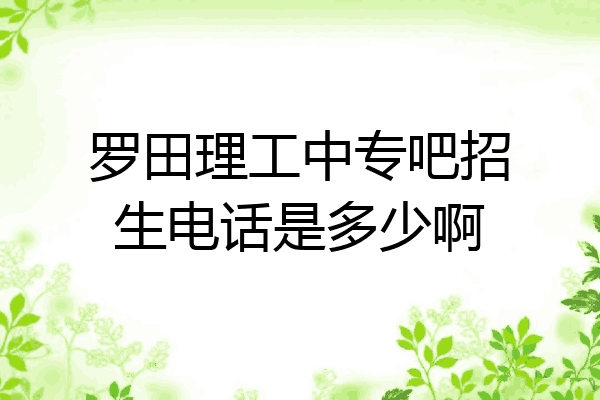 罗田理工中专吧招生电话是多少啊