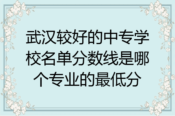 武汉较好的中专学校名单分数线是哪个专业的最低分