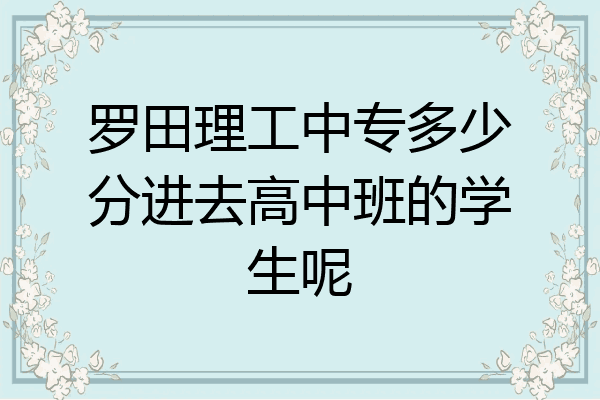 罗田理工中专多少分进去高中班的学生呢