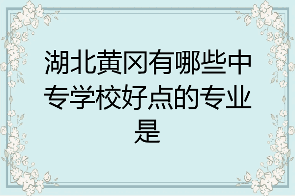 湖北黄冈有哪些中专学校好点的专业是