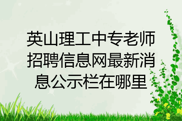英山理工中专老师招聘信息网最新消息公示栏在哪里
