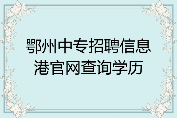 鄂州中专招聘信息港官网查询学历