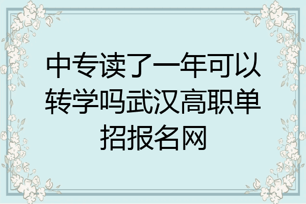 中专读了一年可以转学吗武汉高职单招报名网