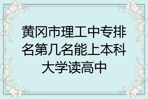 黄冈市理工中专排名第几名能上本科大学读高中