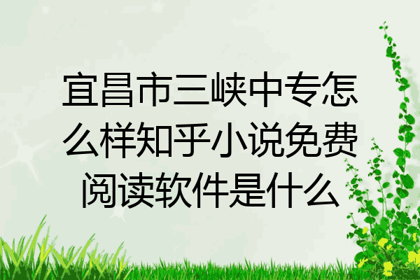 宜昌市三峡中专怎么样知乎小说免费阅读软件是什么