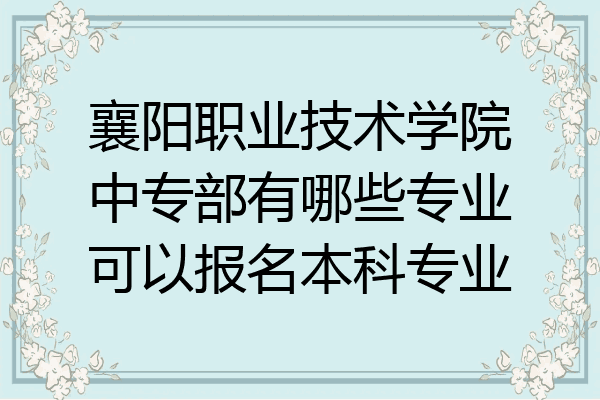 襄阳职业技术学院中专部有哪些专业可以报名本科专业
