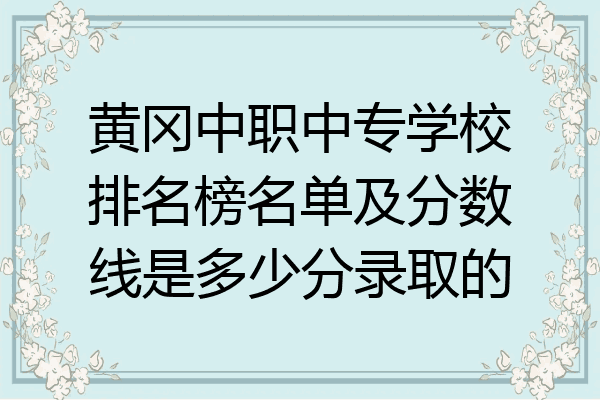 黄冈中职中专学校排名榜名单及分数线是多少分录取的