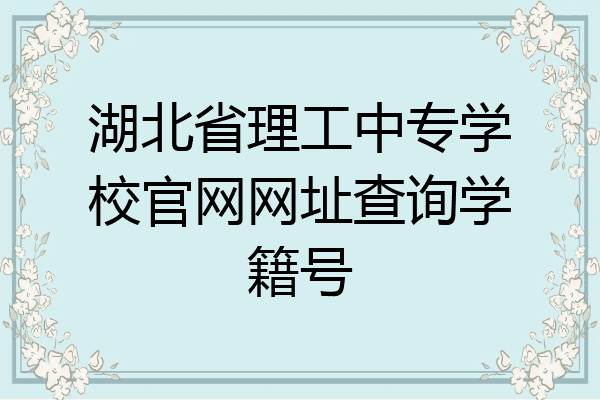 湖北省理工中专学校官网网址查询学籍号