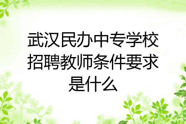 武汉民办中专学校招聘教师条件要求是什么