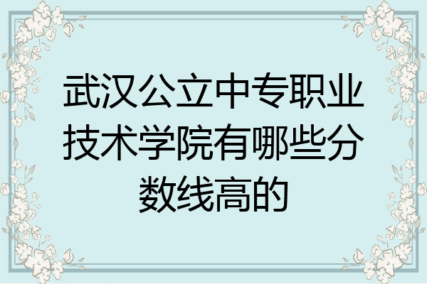 武汉公立中专职业技术学院有哪些分数线高的