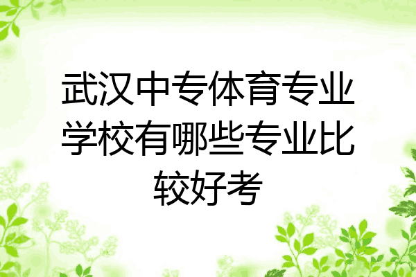 武汉中专体育专业学校有哪些专业比较好考