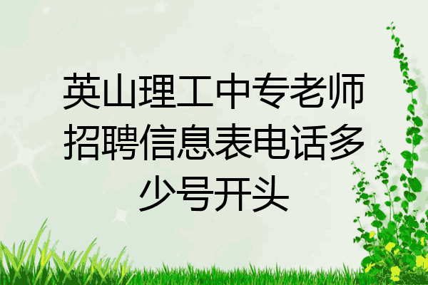 英山理工中专老师招聘信息表电话多少号开头
