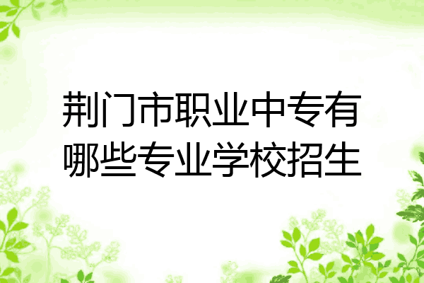 荆门市职业中专有哪些专业学校招生