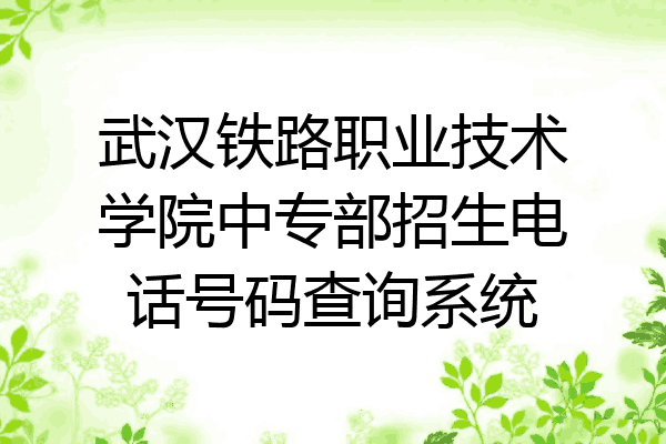 武汉铁路职业技术学院中专部招生电话号码查询系统