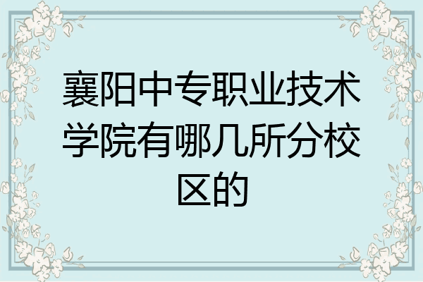 襄阳中专职业技术学院有哪几所分校区的