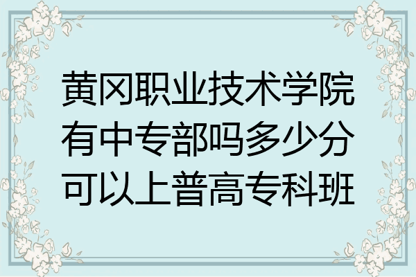 黄冈职业技术学院有中专部吗多少分可以上普高专科班