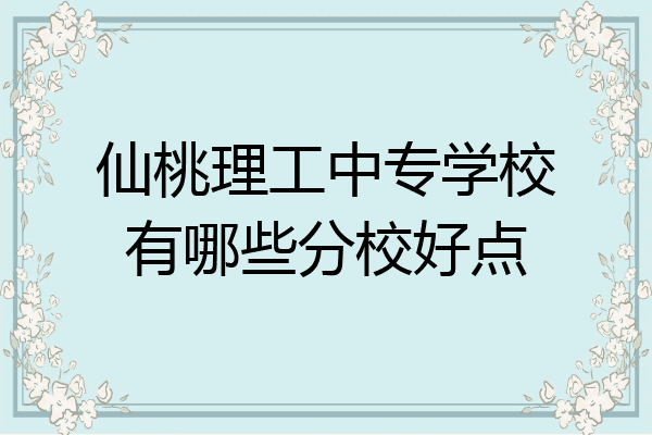 仙桃理工中专学校有哪些分校好点
