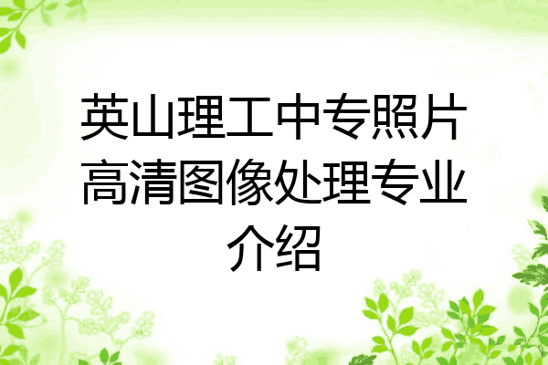英山理工中专照片高清图像处理专业介绍