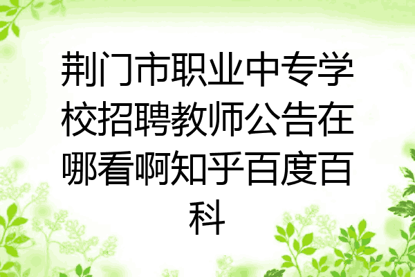 荆门市职业中专学校招聘教师公告在哪看啊知乎百度百科