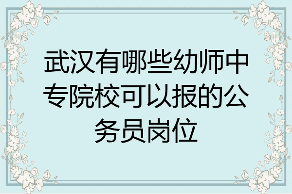 武汉有哪些幼师中专院校可以报的公务员岗位