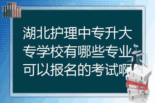 湖北护理中专升大专学校有哪些专业可以报名的考试啊