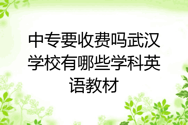 中专要收费吗武汉学校有哪些学科英语教材