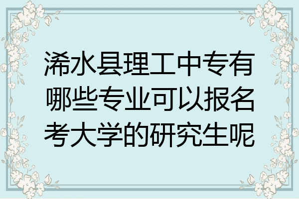 浠水县理工中专有哪些专业可以报名考大学的研究生呢