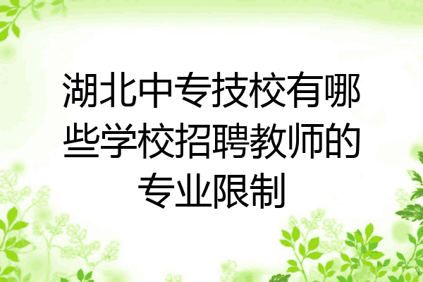 湖北中专技校有哪些学校招聘教师的专业限制