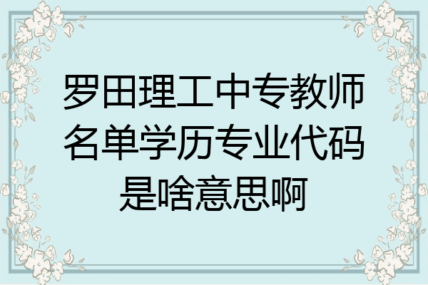 罗田理工中专教师名单学历专业代码是啥意思啊