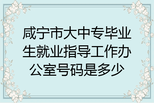 咸宁市大中专毕业生就业指导工作办公室号码是多少