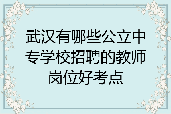 武汉有哪些公立中专学校招聘的教师岗位好考点