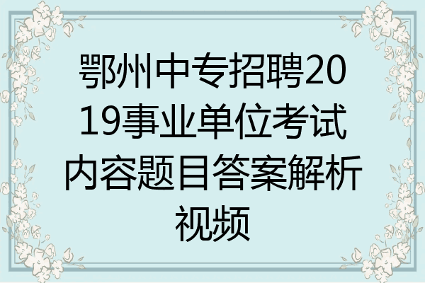 鄂州中专招聘2019事业单位考试内容题目答案解析视频