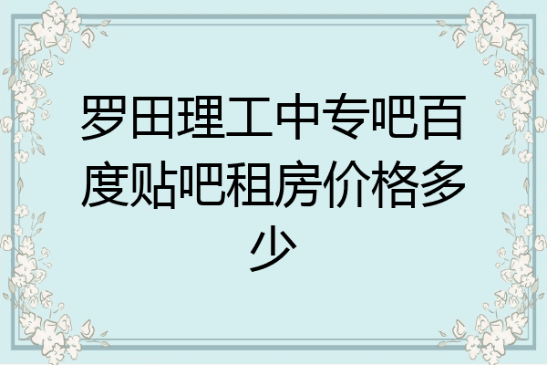 罗田理工中专吧百度贴吧租房价格多少