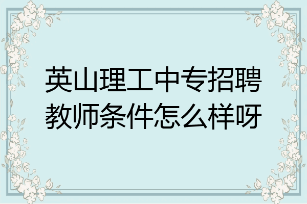 英山理工中专招聘教师条件怎么样呀