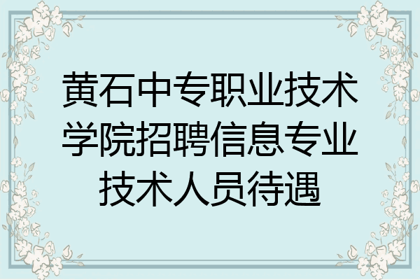 黄石中专职业技术学院招聘信息专业技术人员待遇