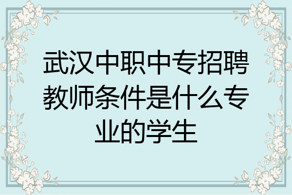 武汉中职中专招聘教师条件是什么专业的学生