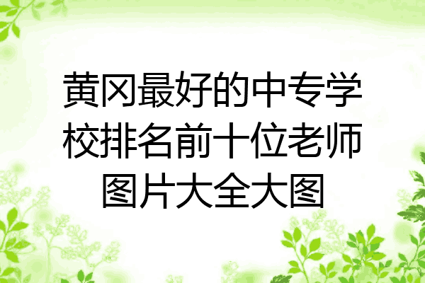 黄冈最好的中专学校排名前十位老师图片大全大图