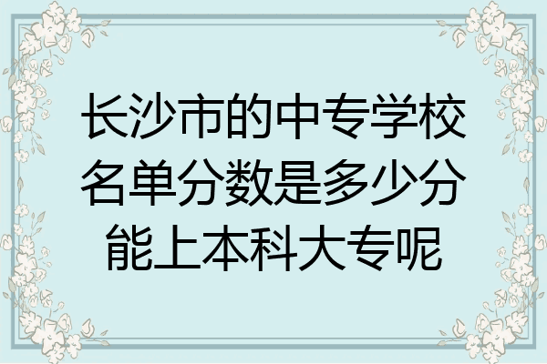 长沙市的中专学校名单分数是多少分能上本科大专呢