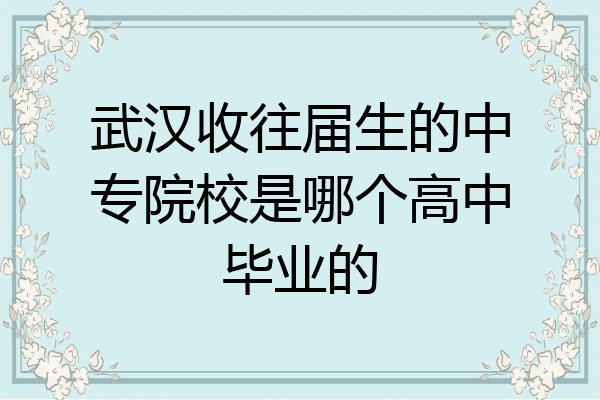 武汉收往届生的中专院校是哪个高中毕业的