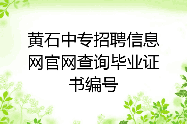 黄石中专招聘信息网官网查询毕业证书编号
