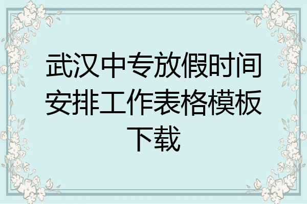 武汉中专放假时间安排工作表格模板下载