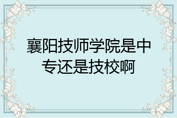襄阳技师学院是中专还是技校啊