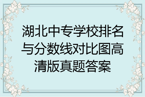 湖北中专学校排名与分数线对比图高清版真题答案