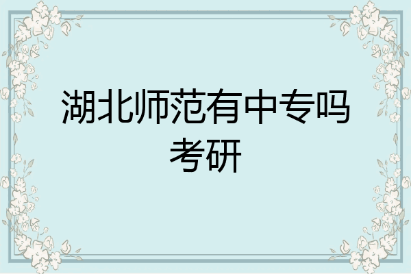 湖北师范有中专吗考研