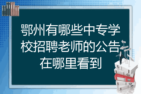 鄂州有哪些中专学校招聘老师的公告在哪里看到