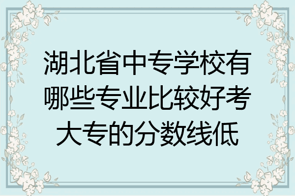 湖北省中专学校有哪些专业比较好考大专的分数线低