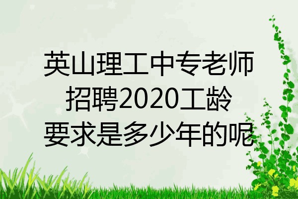 英山理工中专老师招聘2020工龄要求是多少年的呢