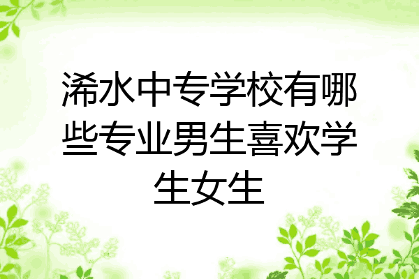 浠水中专学校有哪些专业男生喜欢学生女生